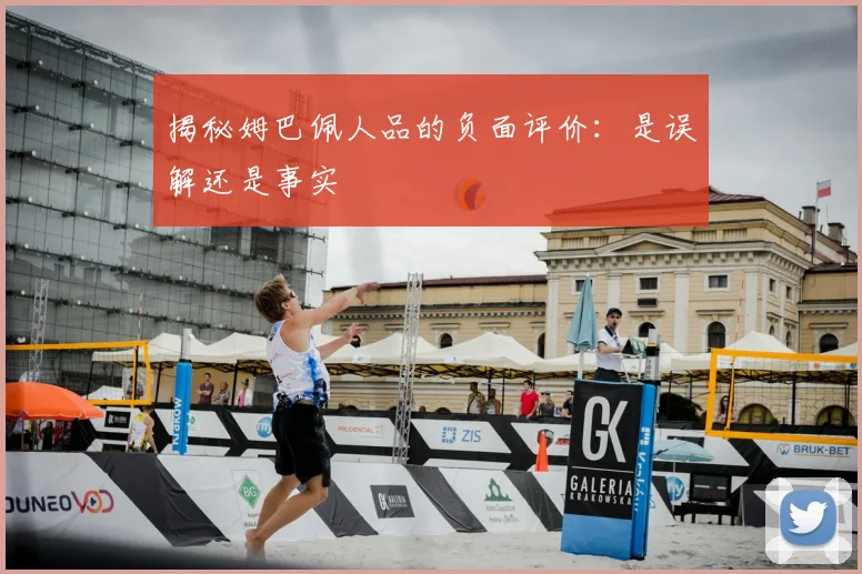 揭秘姆巴佩人品的负面评价：是误解还是事实