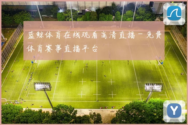 蓝鲸体育在线观看高清直播 - 免费体育赛事直播平台