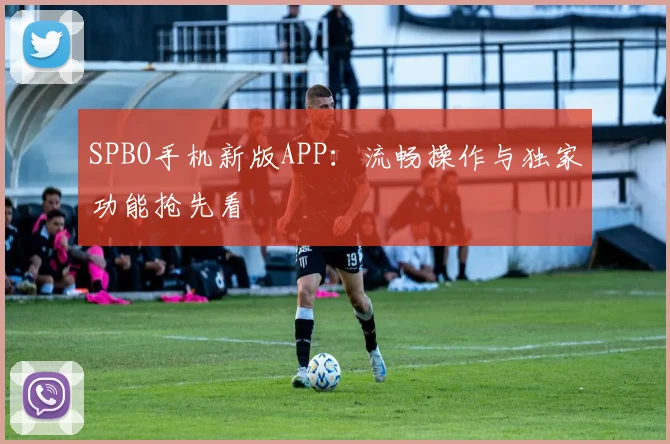 SPBO手机新版APP：流畅操作与独家功能抢先看