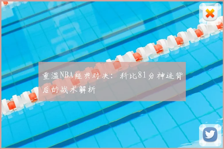 重温NBA经典对决：科比81分神迹背后的战术解析