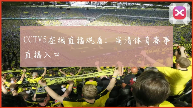 CCTV5在线直播观看：高清体育赛事直播入口