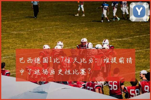 巴西德国1比7惊天比分：谁提前猜中了这场历史性比赛？