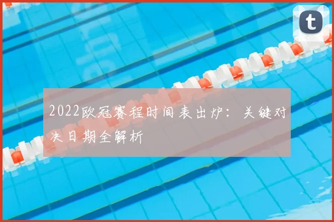2022欧冠赛程时间表出炉：关键对决日期全解析