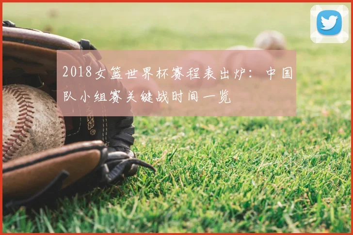 2018女篮世界杯赛程表出炉：中国队小组赛关键战时间一览