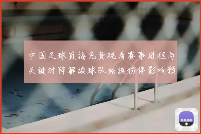 中国足球直播免费观看赛事进程与关键对阵解读球队轮换伤停影响预测