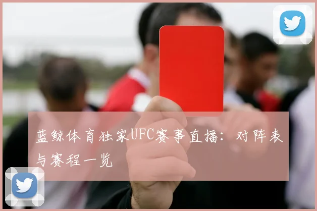 蓝鲸体育独家UFC赛事直播：对阵表与赛程一览