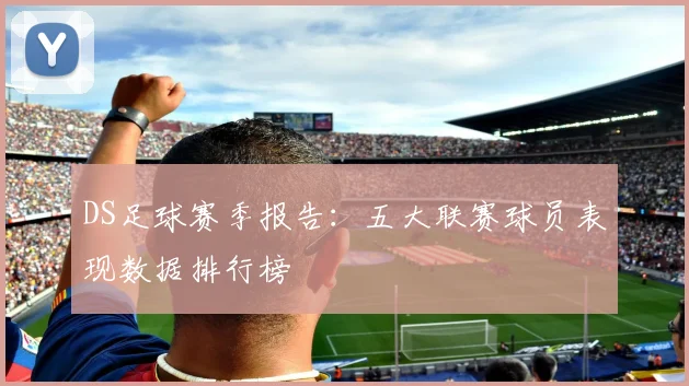 DS足球赛季报告：五大联赛球员表现数据排行榜