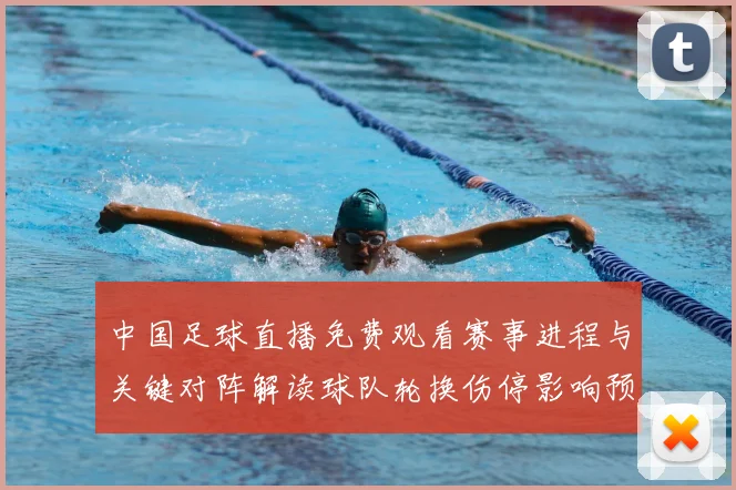 中国足球直播免费观看赛事进程与关键对阵解读球队轮换伤停影响预测
