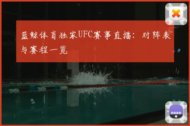蓝鲸体育独家UFC赛事直播：对阵表与赛程一览