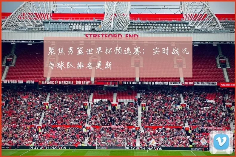 聚焦男篮世界杯预选赛：实时战况与球队排名更新