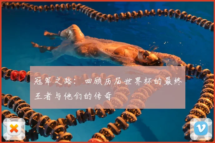 冠军之路：回顾历届世界杯的最终王者与他们的传奇
