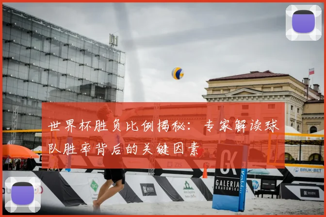 世界杯胜负比例揭秘：专家解读球队胜率背后的关键因素