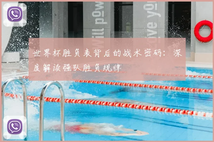 世界杯胜负表背后的战术密码：深度解读强队胜负规律