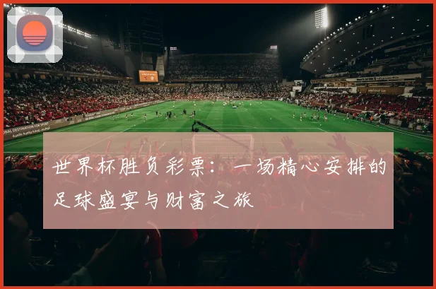 世界杯胜负彩票：一场精心安排的足球盛宴与财富之旅