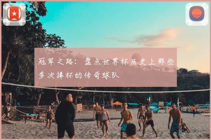 冠军之路：盘点世界杯历史上那些多次捧杯的传奇球队